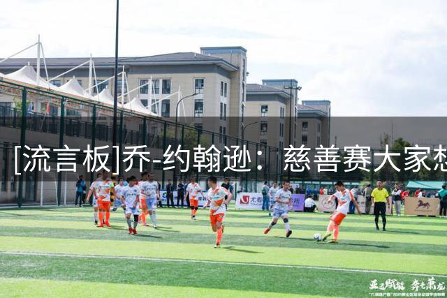 [流言板]乔-约翰逊：慈善赛大家想表演，科比却说今晚要赢球